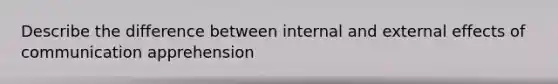 Describe the difference between internal and external effects of communication apprehension