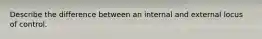 Describe the difference between an internal and external locus of control.