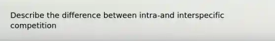 Describe the difference between intra-and interspecific competition