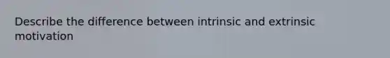 Describe the difference between intrinsic and extrinsic motivation