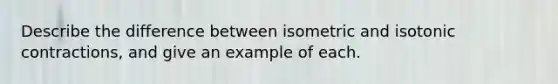 Describe the difference between isometric and isotonic contractions, and give an example of each.