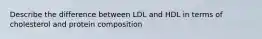 Describe the difference between LDL and HDL in terms of cholesterol and protein composition