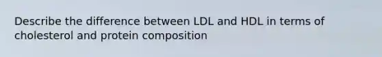 Describe the difference between LDL and HDL in terms of cholesterol and protein composition