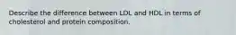 Describe the difference between LDL and HDL in terms of cholesterol and protein composition.