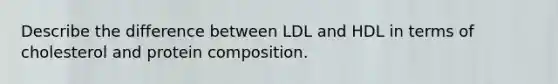 Describe the difference between LDL and HDL in terms of cholesterol and protein composition.