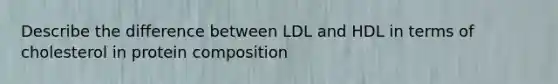 Describe the difference between LDL and HDL in terms of cholesterol in protein composition