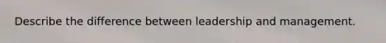 Describe the difference between leadership and management.