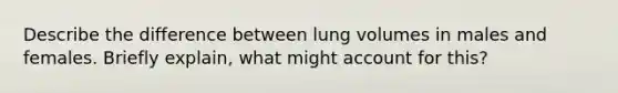 Describe the difference between lung volumes in males and females. Briefly explain, what might account for this?