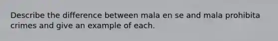 Describe the difference between mala en se and mala prohibita crimes and give an example of each.