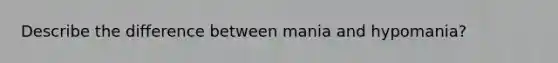 Describe the difference between mania and hypomania?