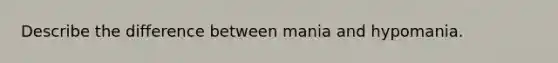 Describe the difference between mania and hypomania.