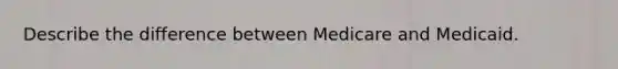 Describe the difference between Medicare and Medicaid.