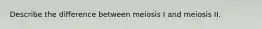 Describe the difference between meiosis I and meiosis II.
