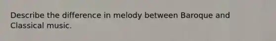 Describe the difference in melody between Baroque and Classical music.