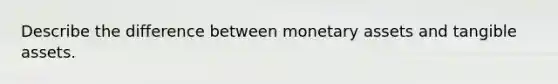 Describe the difference between monetary assets and tangible assets.