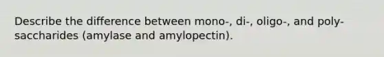 Describe the difference between mono-, di-, oligo-, and poly-saccharides (amylase and amylopectin).