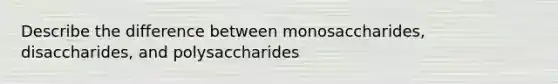 Describe the difference between monosaccharides, disaccharides, and polysaccharides