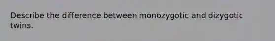 Describe the difference between monozygotic and dizygotic twins.