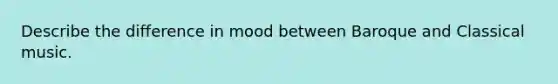 Describe the difference in mood between Baroque and Classical music.