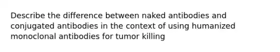 Describe the difference between naked antibodies and conjugated antibodies in the context of using humanized monoclonal antibodies for tumor killing