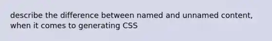 describe the difference between named and unnamed content, when it comes to generating CSS