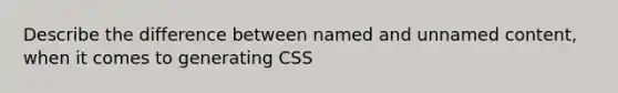 Describe the difference between named and unnamed content, when it comes to generating CSS