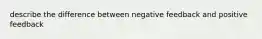 describe the difference between negative feedback and positive feedback