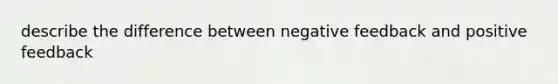 describe the difference between negative feedback and positive feedback