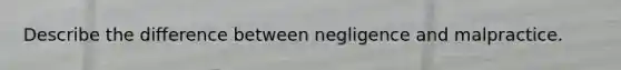 Describe the difference between negligence and malpractice.