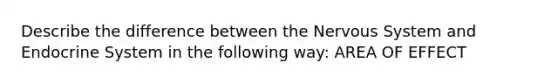 Describe the difference between the Nervous System and Endocrine System in the following way: AREA OF EFFECT