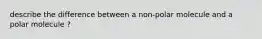 describe the difference between a non-polar molecule and a polar molecule ?