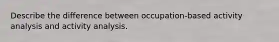 Describe the difference between occupation-based activity analysis and activity analysis.