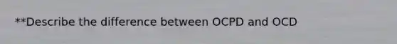 **Describe the difference between OCPD and OCD