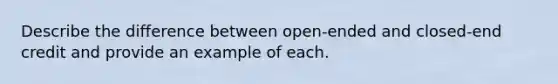 Describe the difference between open-ended and closed-end credit and provide an example of each.