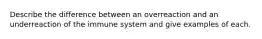 Describe the difference between an overreaction and an underreaction of the immune system and give examples of each.