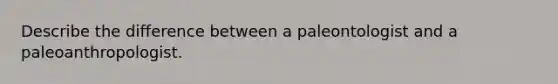 Describe the difference between a paleontologist and a paleoanthropologist.