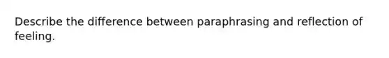 Describe the difference between paraphrasing and reflection of feeling.