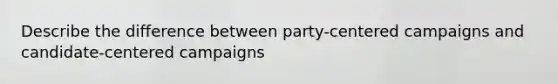 Describe the difference between party-centered campaigns and candidate-centered campaigns