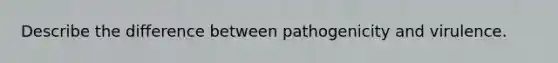 Describe the difference between pathogenicity and virulence.