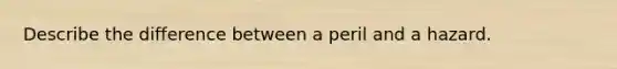 Describe the difference between a peril and a hazard.