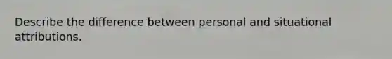 Describe the difference between personal and situational attributions.