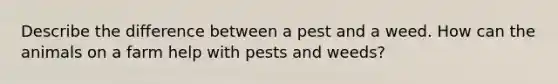 Describe the difference between a pest and a weed. How can the animals on a farm help with pests and weeds?