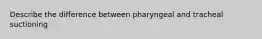 Describe the difference between pharyngeal and tracheal suctioning