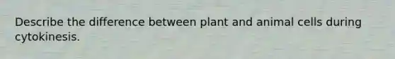 Describe the difference between plant and animal cells during cytokinesis.