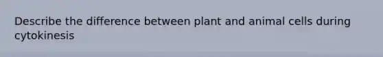 Describe the difference between plant and animal cells during cytokinesis