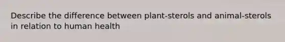 Describe the difference between plant-sterols and animal-sterols in relation to human health