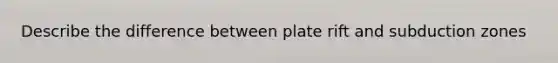 Describe the difference between plate rift and subduction zones
