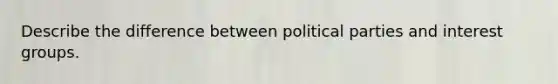 Describe the difference between political parties and interest groups.