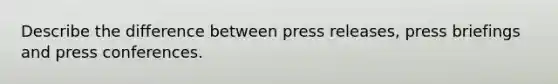 Describe the difference between press releases, press briefings and press conferences.