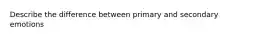 Describe the difference between primary and secondary emotions